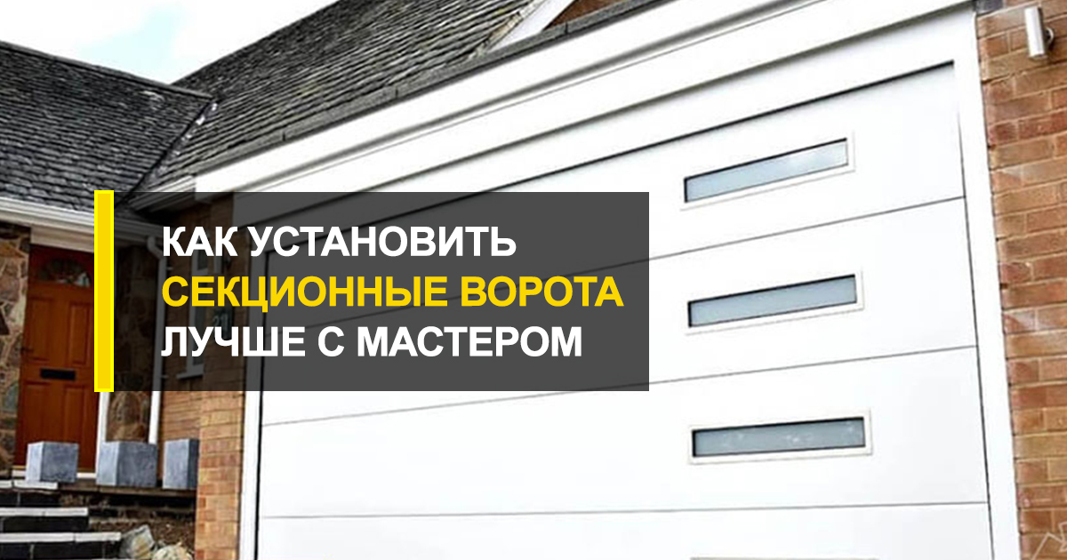  Как установить секционные ворота: лучше с мастером или своими руками?