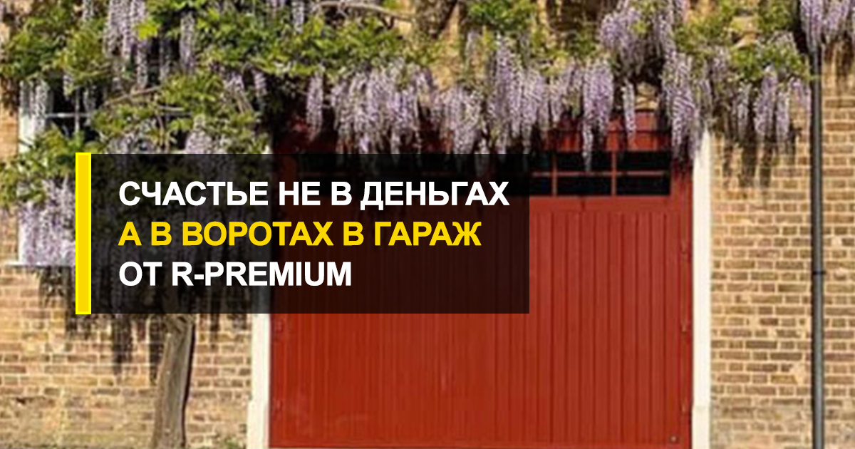  Счастье не в деньгах, а в новых воротах в гараж от R-Premium